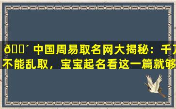 🐴 中国周易取名网大揭秘：千万不能乱取，宝宝起名看这一篇就够了！